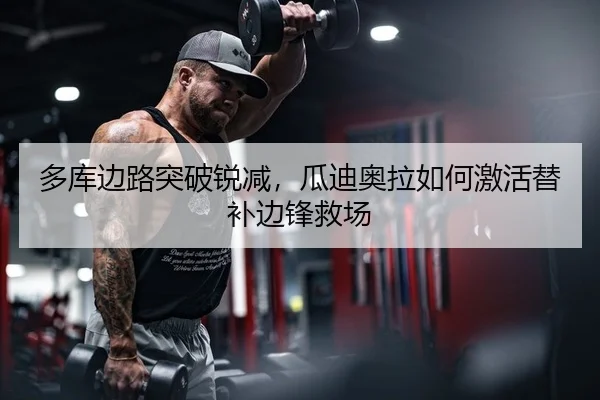 多库边路突破锐减，瓜迪奥拉如何激活替补边锋救场